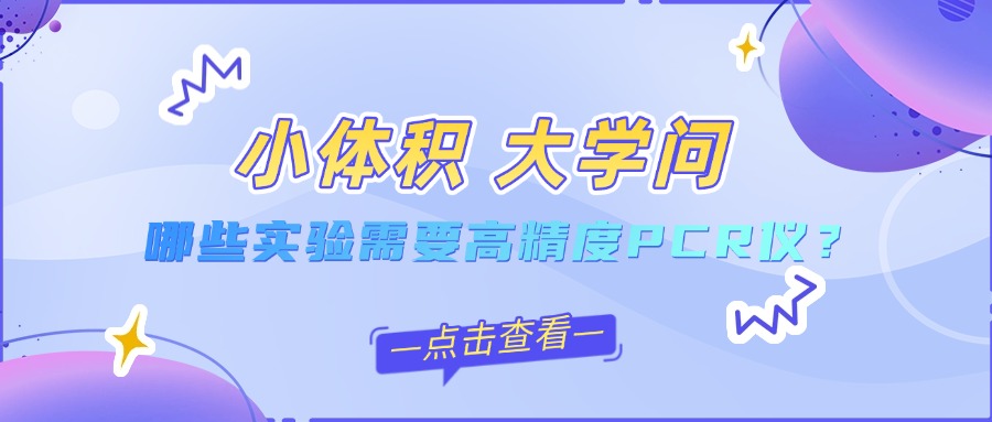 小体积大学问 | 哪些"高端局"实验必须上高精度PCR仪？